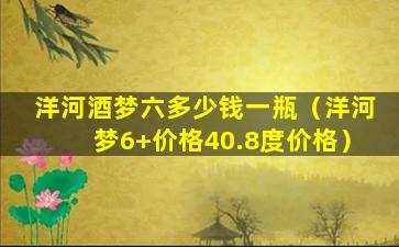 洋河酒梦六多少钱一瓶（洋河梦6+价格40.8度价格）