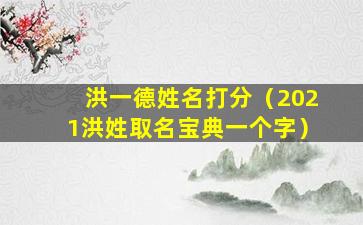 洪一德姓名打分（2021洪姓取名宝典一个字）