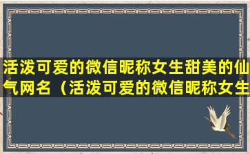 活泼可爱的微信昵称女生甜美的仙气网名（活泼可爱的微信昵称女生甜美的仙气网名两个字）