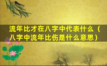 流年比才在八字中代表什么（八字中流年比伤是什么意思）