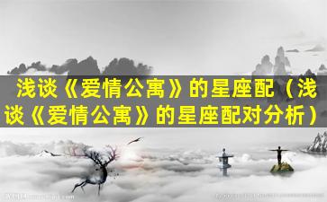 浅谈《爱情公寓》的星座配（浅谈《爱情公寓》的星座配对分析）