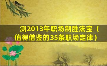 测2013年职场制胜法宝（值得借鉴的35条职场定律）