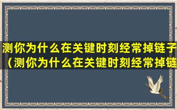 测你为什么在关键时刻经常掉链子（测你为什么在关键时刻经常掉链子呢）