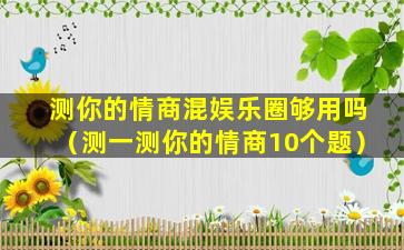 测你的情商混娱乐圈够用吗（测一测你的情商10个题）