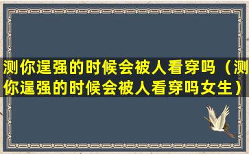 测你逞强的时候会被人看穿吗（测你逞强的时候会被人看穿吗女生）