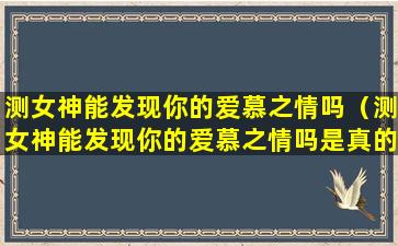 测女神能发现你的爱慕之情吗（测女神能发现你的爱慕之情吗是真的吗）