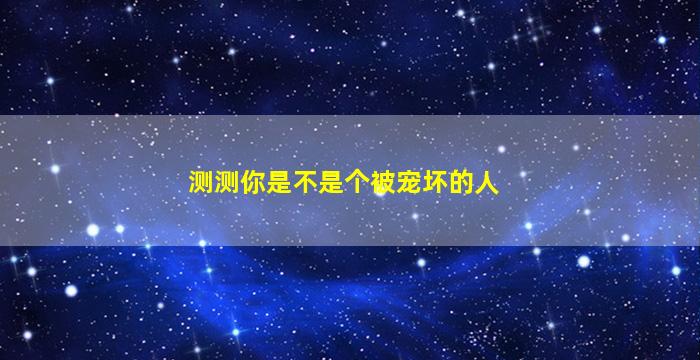 测测你是不是个被宠坏的人