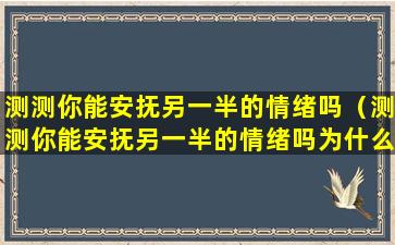 测测你能安抚另一半的情绪吗（测测你能安抚另一半的情绪吗为什么）