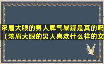 浓眉大眼的男人脾气暴躁是真的吗（浓眉大眼的男人喜欢什么样的女人）