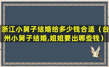 浙江小舅子结婚给多少钱合适（台州小舅子结婚,姐姐要出哪些钱）