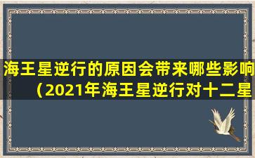 海王星逆行的原因会带来哪些影响（2021年海王星逆行对十二星座的影响）