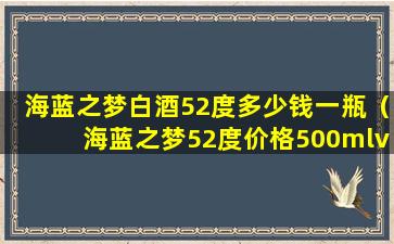 海蓝之梦白酒52度多少钱一瓶（海蓝之梦52度价格500mlv9）