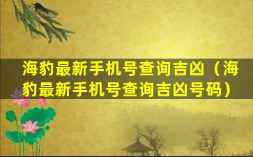 海豹最新手机号查询吉凶（海豹最新手机号查询吉凶号码）