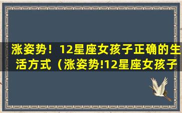 涨姿势！12星座女孩子正确的生活方式（涨姿势!12星座女孩子正确的生活方式）