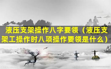 液压支架操作八字要领（液压支架工操作时八项操作要领是什么）