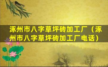 涿州市八字草坪砖加工厂（涿州市八字草坪砖加工厂电话）