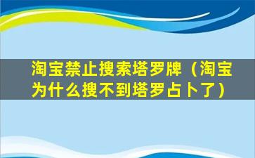 淘宝禁止搜索塔罗牌（淘宝为什么搜不到塔罗占卜了）