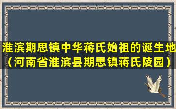 淮滨期思镇中华蒋氏始祖的诞生地（河南省淮滨县期思镇蒋氏陵园）