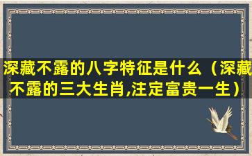 深藏不露的八字特征是什么（深藏不露的三大生肖,注定富贵一生）