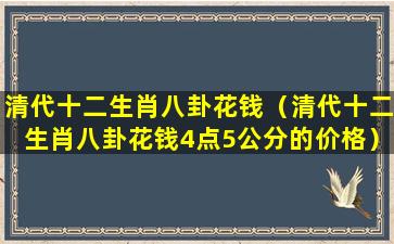 清代十二生肖八卦花钱（清代十二生肖八卦花钱4点5公分的价格）