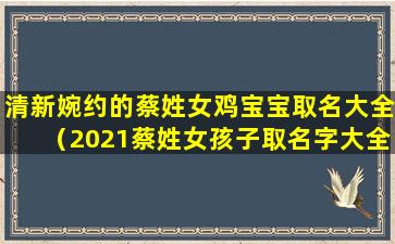 清新婉约的蔡姓女鸡宝宝取名大全（2021蔡姓女孩子取名字大全）