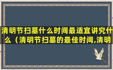 清明节扫墓什么时间最适宜讲究什么（清明节扫墓的最佳时间,清明节什么时间扫墓最好）