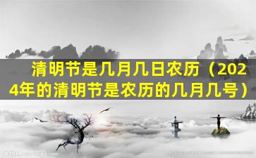 清明节是几月几日农历（2024年的清明节是农历的几月几号）