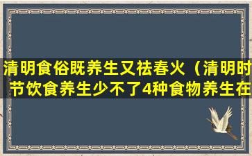 清明食俗既养生又祛春火（清明时节饮食养生少不了4种食物养生在线）