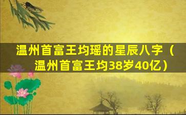 温州首富王均瑶的星辰八字（温州首富王均38岁40亿）