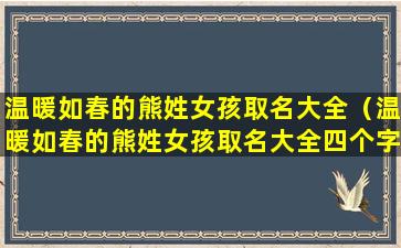 温暖如春的熊姓女孩取名大全（温暖如春的熊姓女孩取名大全四个字）