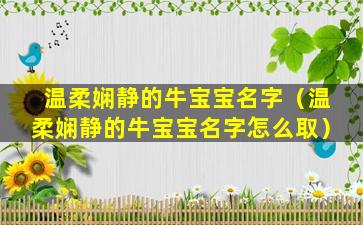 温柔娴静的牛宝宝名字（温柔娴静的牛宝宝名字怎么取）