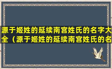 源于姬姓的延续南宫姓氏的名字大全（源于姬姓的延续南宫姓氏的名字大全是什么）