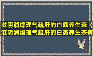 滋阴润燥理气疏肝的白露养生茶（滋阴润燥理气疏肝的白露养生茶有哪些）