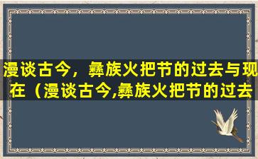 漫谈古今，彝族火把节的过去与现在（漫谈古今,彝族火把节的过去与现在的发展）