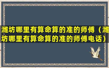 潍坊哪里有算命算的准的师傅（潍坊哪里有算命算的准的师傅电话）