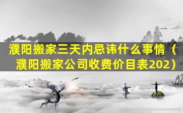 濮阳搬家三天内忌讳什么事情（濮阳搬家公司收费价目表202）