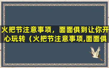 火把节注意事项，面面俱到让你开心玩转（火把节注意事项,面面俱到让你开心玩转）