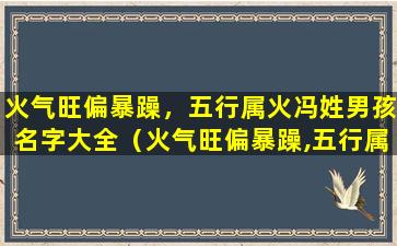 火气旺偏暴躁，五行属火冯姓男孩名字大全（火气旺偏暴躁,五行属火冯姓男孩名字大全）