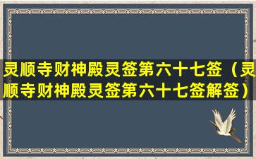 灵顺寺财神殿灵签第六十七签（灵顺寺财神殿灵签第六十七签解签）