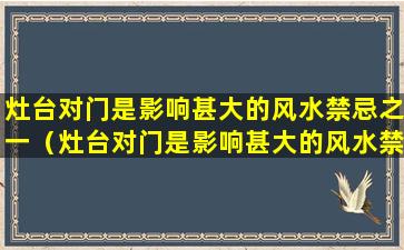 灶台对门是影响甚大的风水禁忌之一（灶台对门是影响甚大的风水禁忌之一吗）