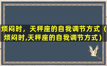 烦闷时，天秤座的自我调节方式（烦闷时,天秤座的自我调节方式）