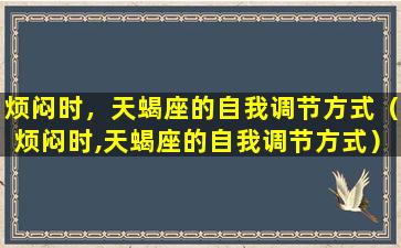 烦闷时，天蝎座的自我调节方式（烦闷时,天蝎座的自我调节方式）