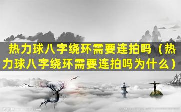 热力球八字绕环需要连拍吗（热力球八字绕环需要连拍吗为什么）