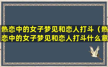 热恋中的女子梦见和恋人打斗（热恋中的女子梦见和恋人打斗什么意思）