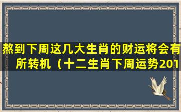 熬到下周这几大生肖的财运将会有所转机（十二生肖下周运势2019.05.27----06.02）