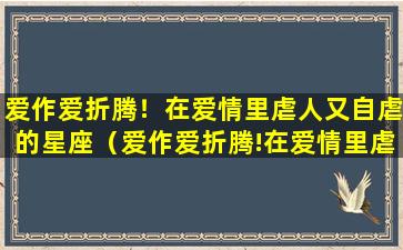 爱作爱折腾！在爱情里虐人又自虐的星座（爱作爱折腾!在爱情里虐人又自虐的星座）