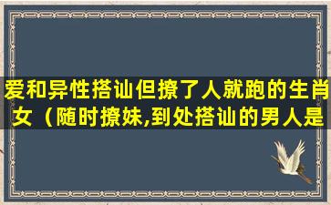 爱和异性搭讪但撩了人就跑的生肖女（随时撩妹,到处搭讪的男人是不是心理有问题）