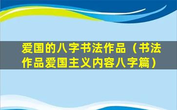 爱国的八字书法作品（书法作品爱国主义内容八字篇）