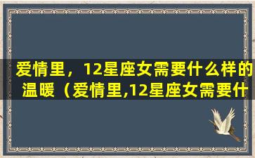 爱情里，12星座女需要什么样的温暖（爱情里,12星座女需要什么样的温暖）