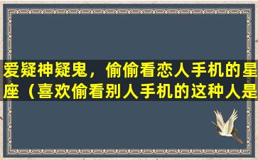 爱疑神疑鬼，偷偷看恋人手机的星座（喜欢偷看别人手机的这种人是什么人）